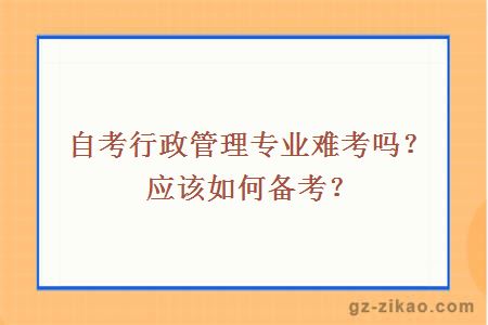 自考行政管理专业难考吗？应该如何备考？