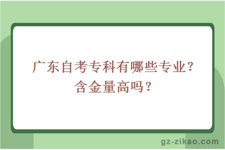 广东自考专科有哪些专业？含金量高吗？