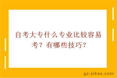 自考大专什么专业比较容易考？有哪些技巧？