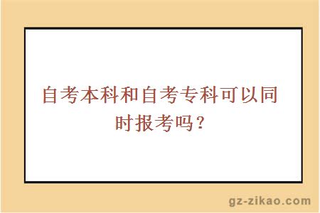 自考本科和自考专科可以同时报考吗？