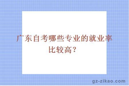 广东自考哪些专业的就业率比较高？