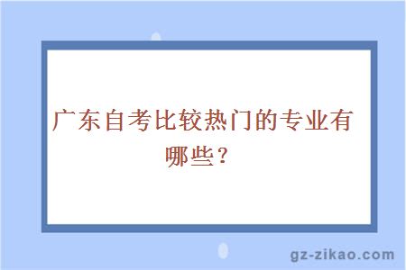 广东自考比较热门的专业有哪些？