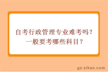 自考行政管理专业难考吗？一般要考哪些科目？