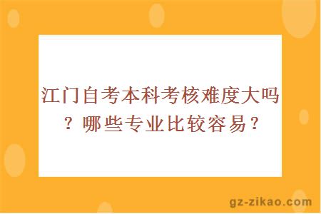 江门自考本科考核难度大吗？哪些专业比较容易？