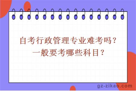 自考行政管理专业难考吗？一般要考哪些科目？