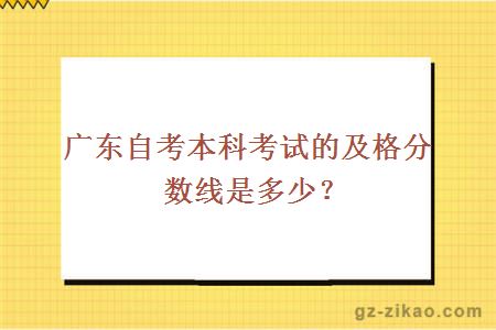 广东自考本科考试的及格分数线是多少？