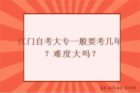 江门自考大专一般要考几年？难度大吗？