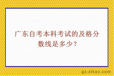 广东自考本科考试的及格分数线是多少？