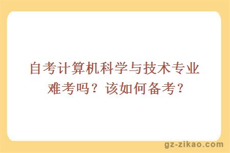 自考计算机科学与技术专业难考吗？该如何备考？