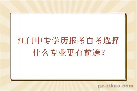 江门中专学历报考自考选择什么专业更有前途？