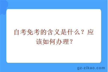 自考免考的含义是什么？应该如何办理？