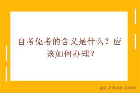 自考免考的含义是什么？应该如何办理？