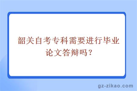 韶关自考专科需要进行毕业论文答辩吗？