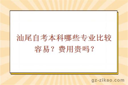 汕尾自考本科哪些专业比较容易？费用贵吗？