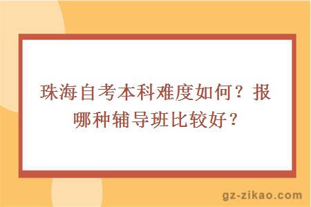 珠海自考本科难度如何？报哪种辅导班比较好？