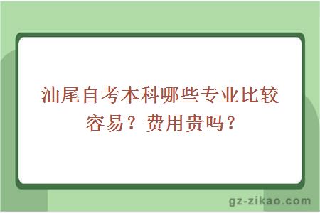 汕尾自考本科哪些专业比较容易？费用贵吗？