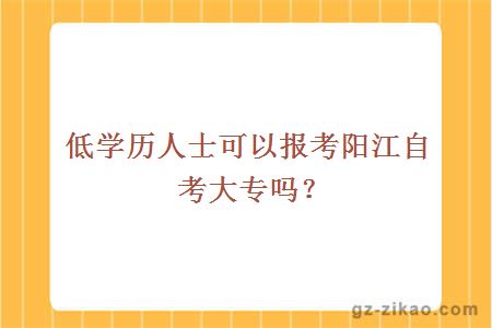 低学历人士可以报考阳江自考大专吗？