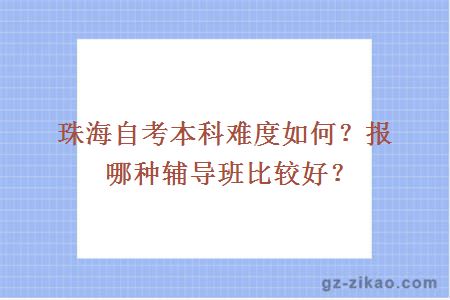 珠海自考本科难度如何？报哪种辅导班比较好？