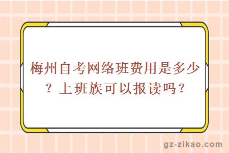 梅州自考网络班费用是多少？上班族可以报考吗？