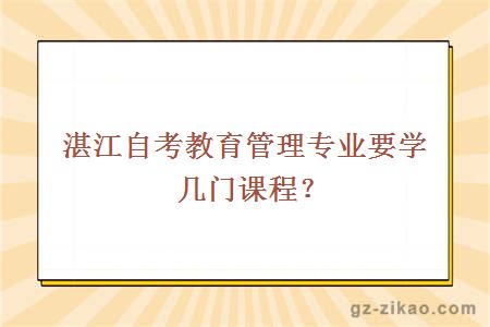 湛江自考教育管理专业要学几门课程？