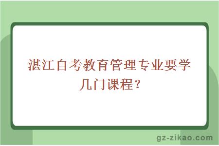 湛江自考教育管理专业要学几门课程？