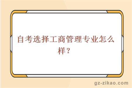 自考选择工商管理专业怎么样？