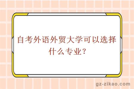 自考外语外贸大学可以选择什么专业？