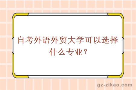 自考外语外贸大学可以选择什么专业？