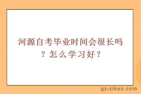 河源自考毕业时间会很长吗？怎么学习好？