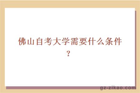 佛山自考大学需要什么条件？