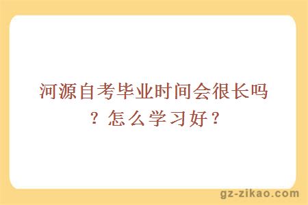 河源自考毕业时间会很长吗？怎么学习好？