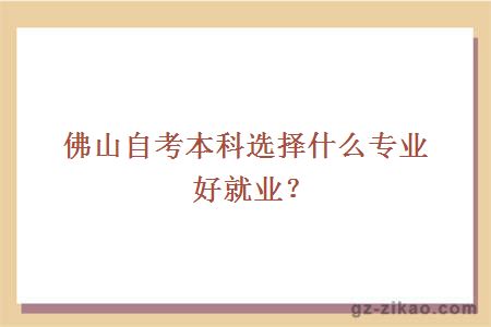 佛山自考本科选择什么专业好就业？