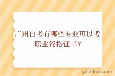 广州自考有哪些专业可以考职业资格证书？