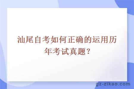 汕尾自考如何正确的运用历年考试真题？