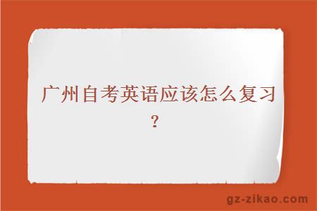 广州自考英语应该怎么复习？