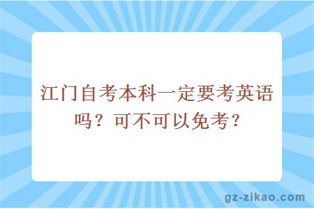 江门自考本科一定要考英语吗？可不可以免考？