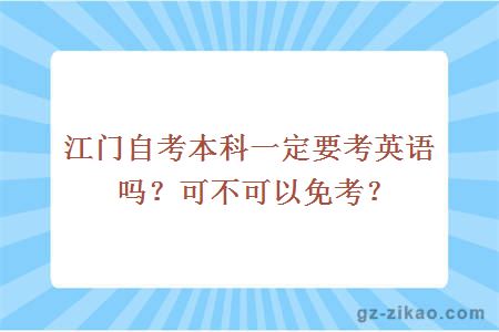 江门自考本科一定要考英语吗？可不可以免考？