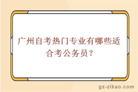 广州自考热门专业有哪些适合考公务员？