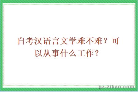 自考汉语言文学难不难？可以从事什么工作？