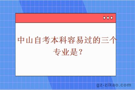 中山自考本科容易过的三个专业是？