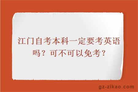 江门自考本科一定要考英语吗？可不可以免考？