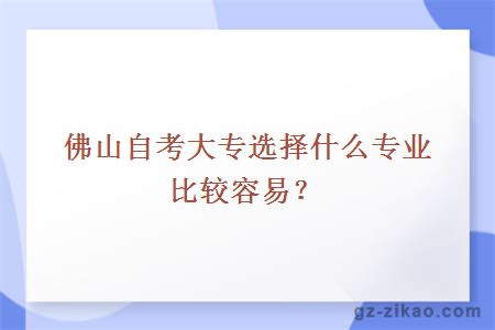 佛山自考大专选择什么专业比较容易？