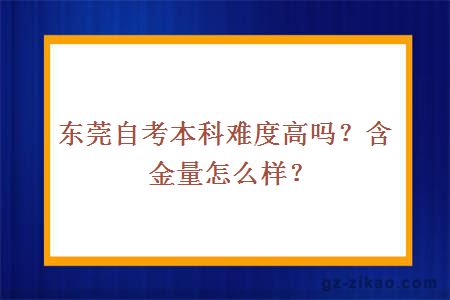 东莞自考本科难度高吗？含金量怎么样？