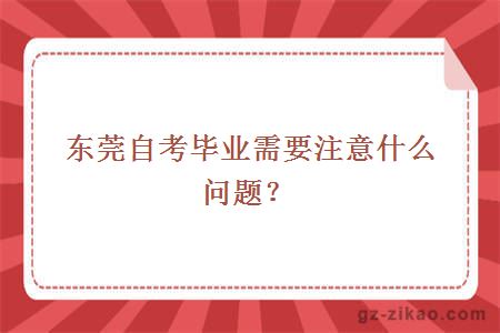 东莞自考毕业需要注意什么问题？