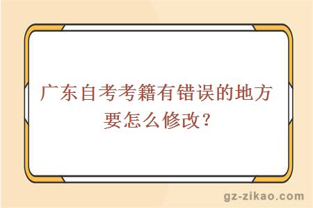 广东自考考籍有错误的地方要怎么修改？