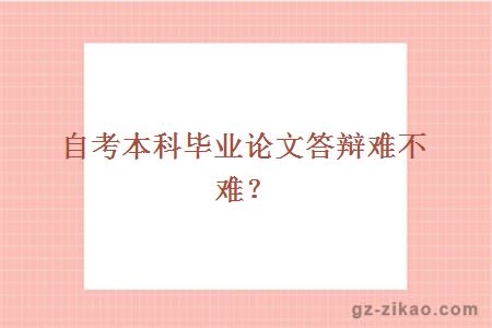 自考本科毕业论文答辩难不难？