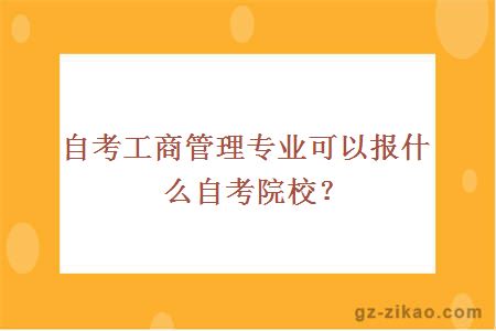 自考工商管理专业可以报什么自考院校？