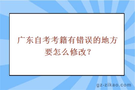 广东自考考籍有错误的地方要怎么修改？