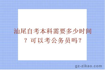 汕尾自考本科需要多少时间？可以考公务员吗？