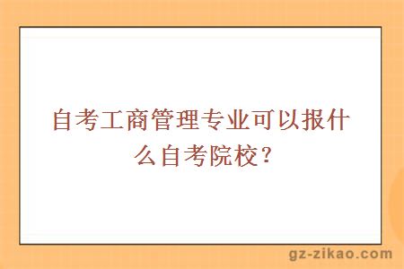 自考工商管理专业可以报什么自考院校？